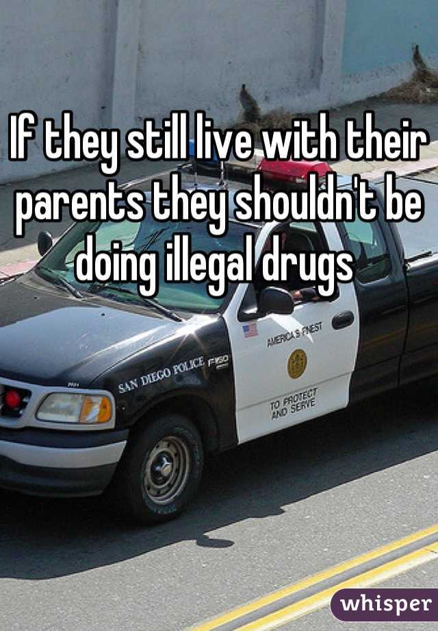 If they still live with their parents they shouldn't be doing illegal drugs 