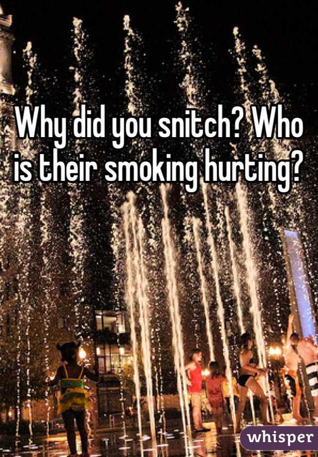 Why did you snitch? Who is their smoking hurting?