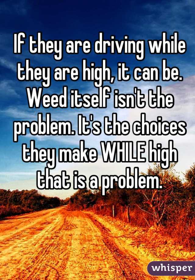 If they are driving while they are high, it can be. Weed itself isn't the problem. It's the choices they make WHILE high that is a problem.