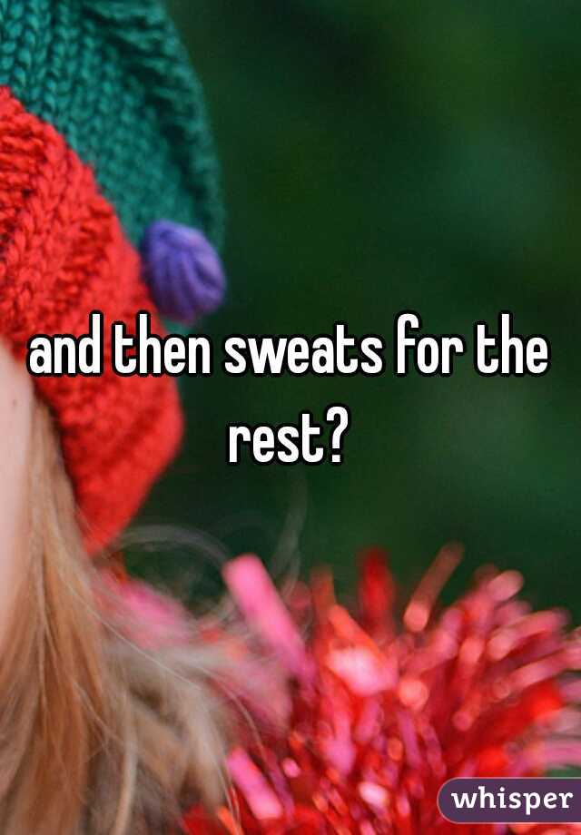 and then sweats for the rest? 