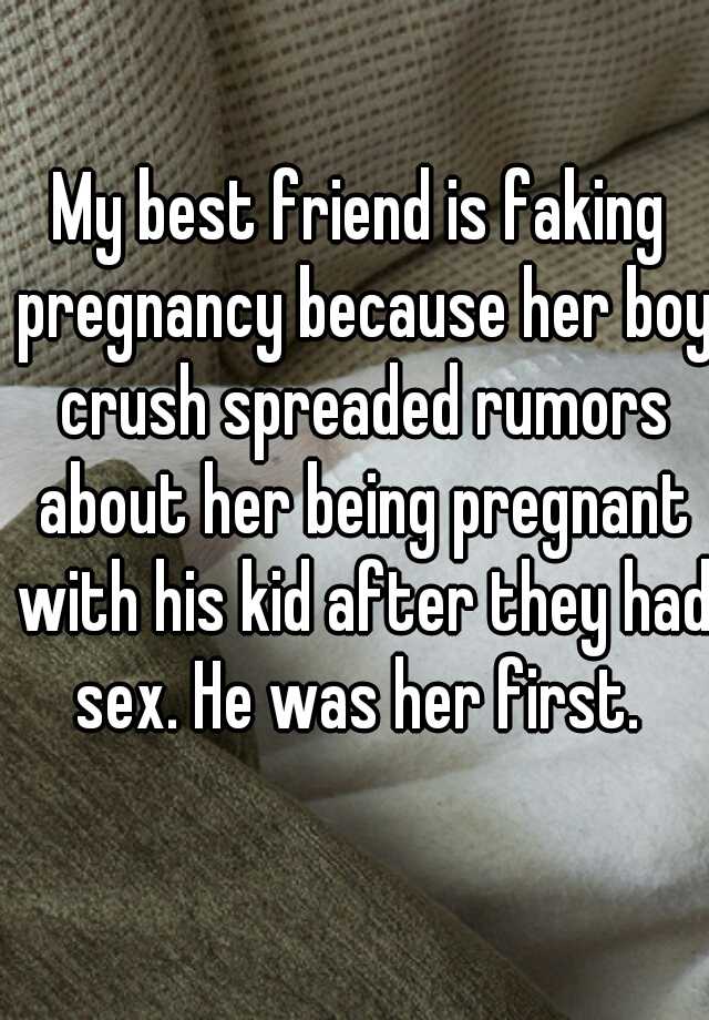 My best friend is faking pregnancy because her boy crush spreaded rumors about her being pregnant with his kid after they had sex. He was her first. 