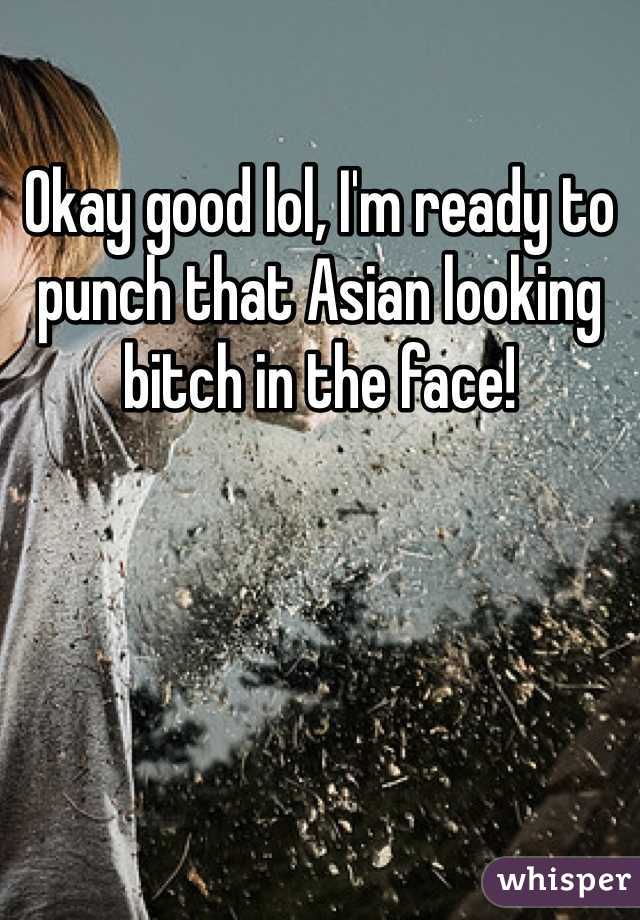 Okay good lol, I'm ready to punch that Asian looking bitch in the face! 