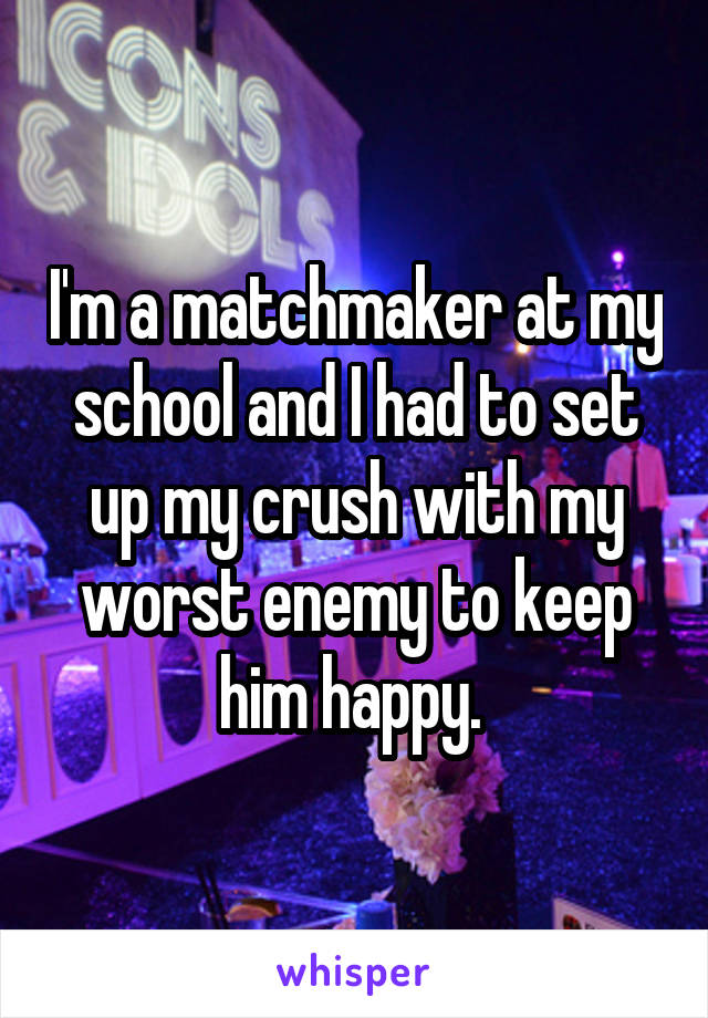 I'm a matchmaker at my school and I had to set up my crush with my worst enemy to keep him happy. 