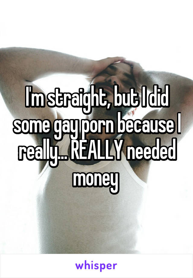 I'm straight, but I did some gay porn because I really... REALLY needed money 