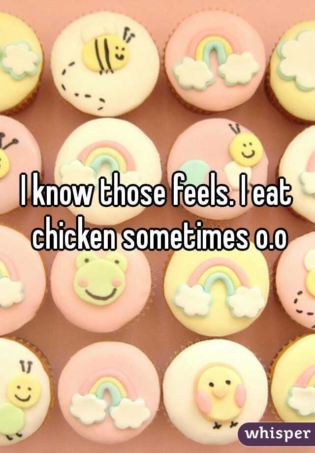 I know those feels. I eat chicken sometimes o.o