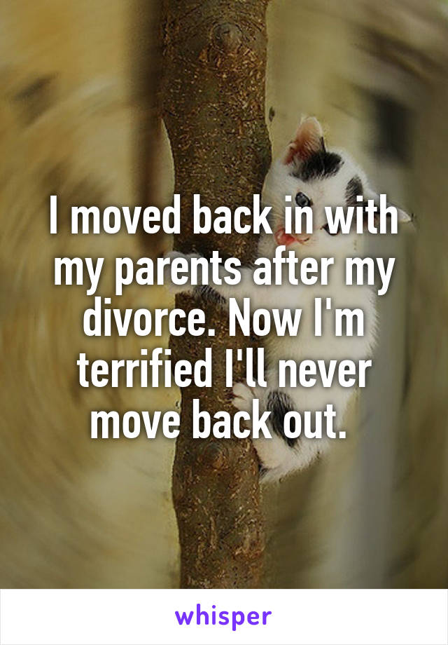I moved back in with my parents after my divorce. Now I'm terrified I'll never move back out. 