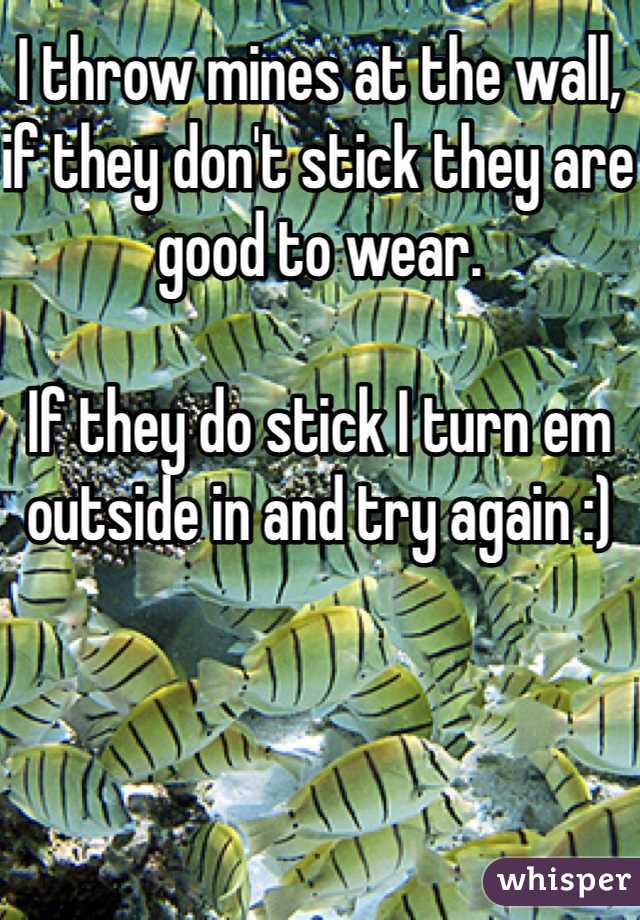 I throw mines at the wall, if they don't stick they are good to wear.

If they do stick I turn em outside in and try again :)