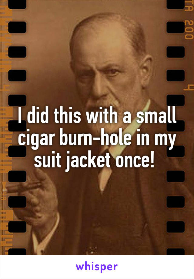 I did this with a small cigar burn-hole in my suit jacket once! 
