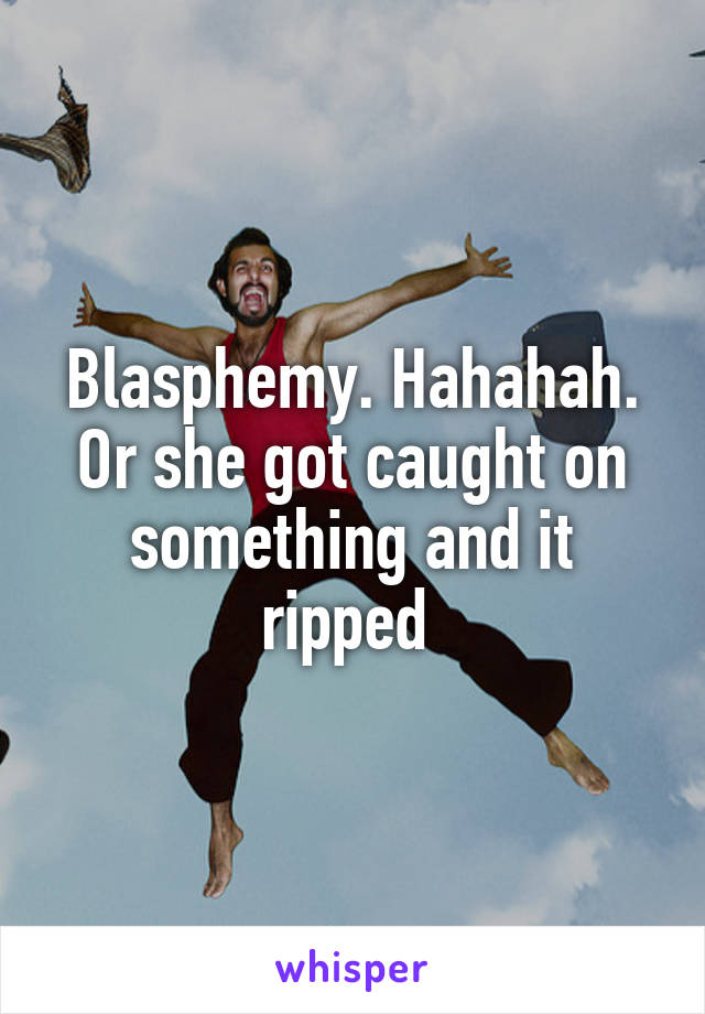 Blasphemy. Hahahah. Or she got caught on something and it ripped 