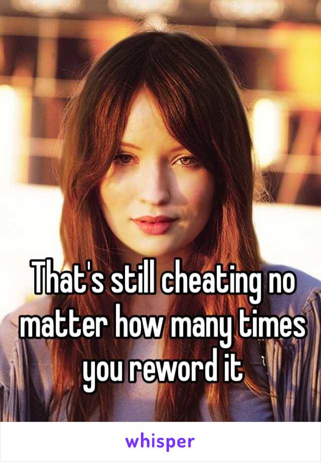 That's still cheating no matter how many times you reword it