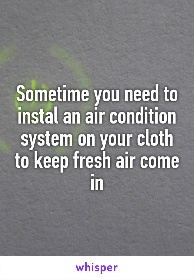 Sometime you need to instal an air condition system on your cloth to keep fresh air come in