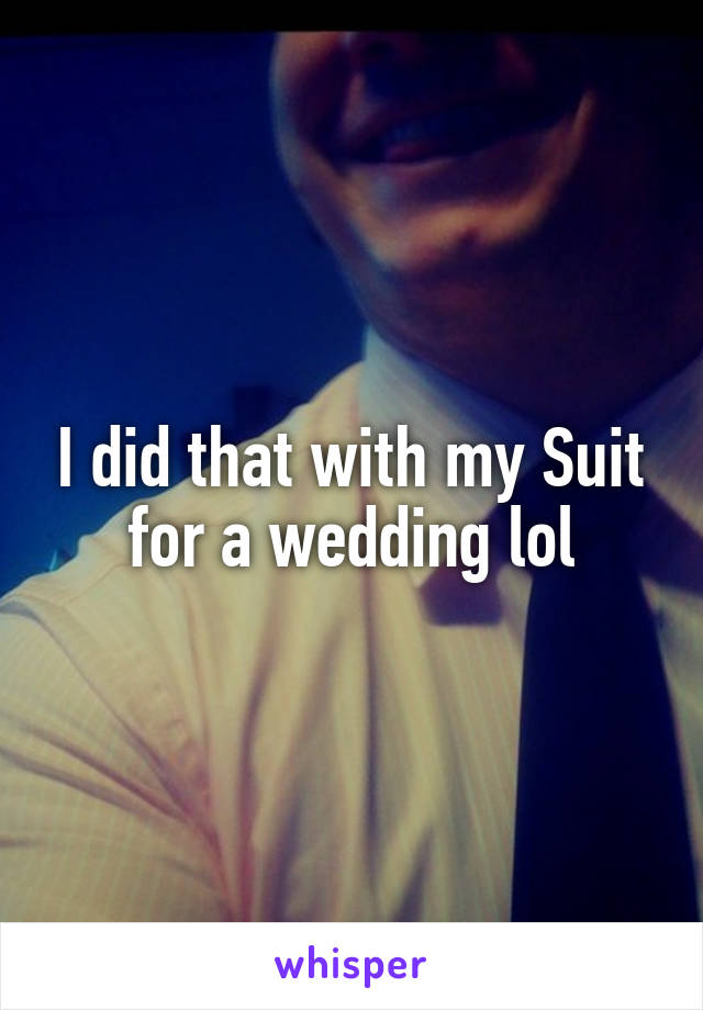 I did that with my Suit for a wedding lol