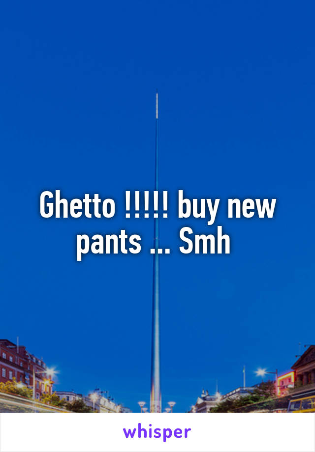 Ghetto !!!!! buy new pants ... Smh 