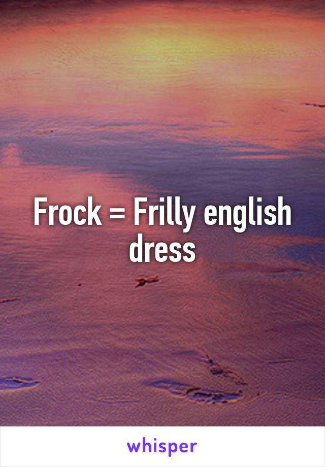 Frock = Frilly english dress