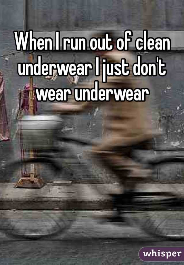 When I run out of clean underwear I just don't wear underwear 