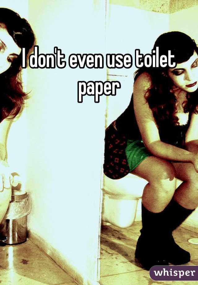 I don't even use toilet paper