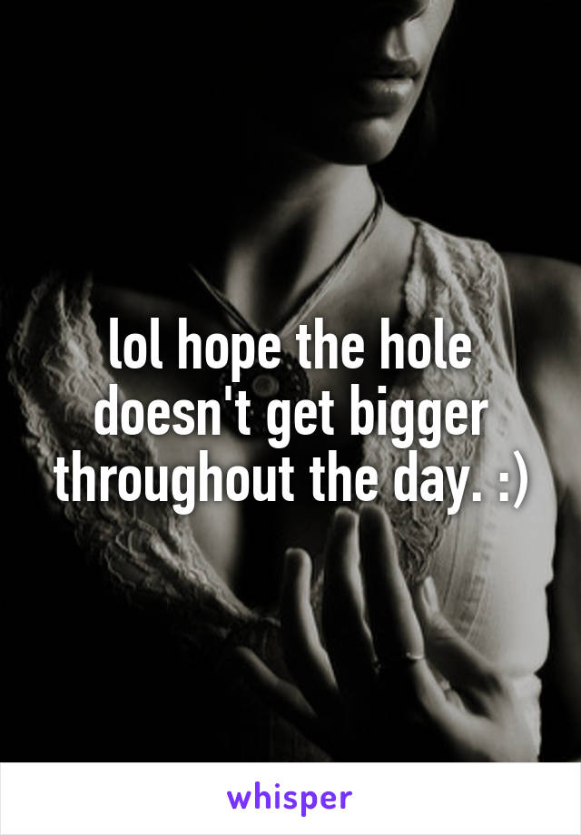 lol hope the hole doesn't get bigger throughout the day. :)