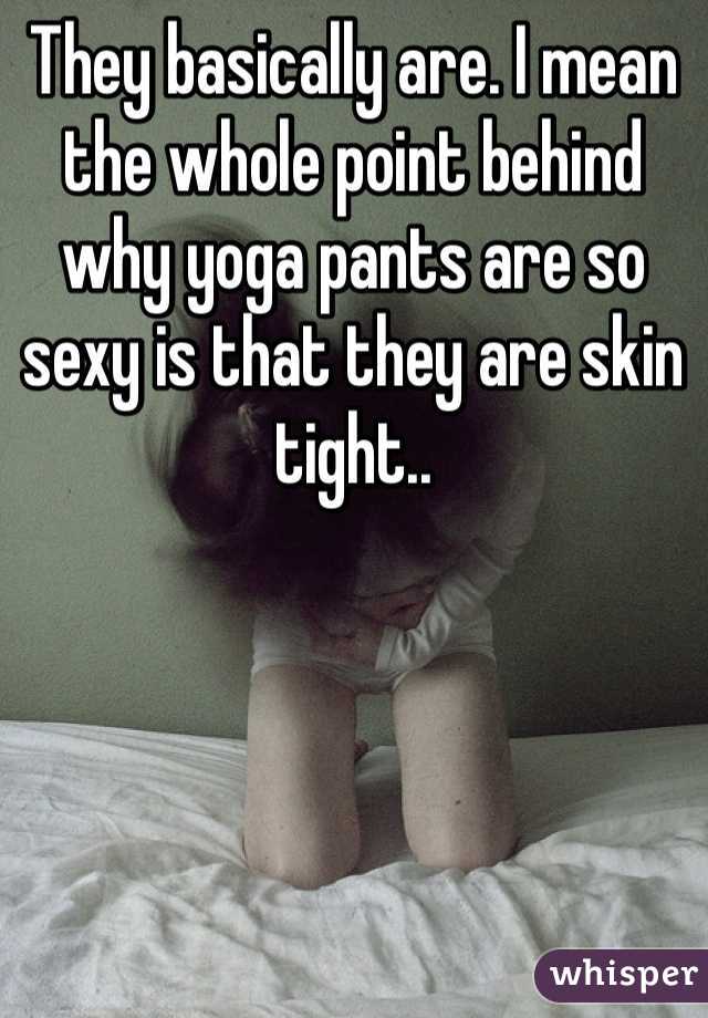 They basically are. I mean the whole point behind why yoga pants are so sexy is that they are skin tight.. 