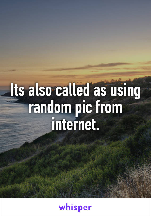 Its also called as using random pic from internet.