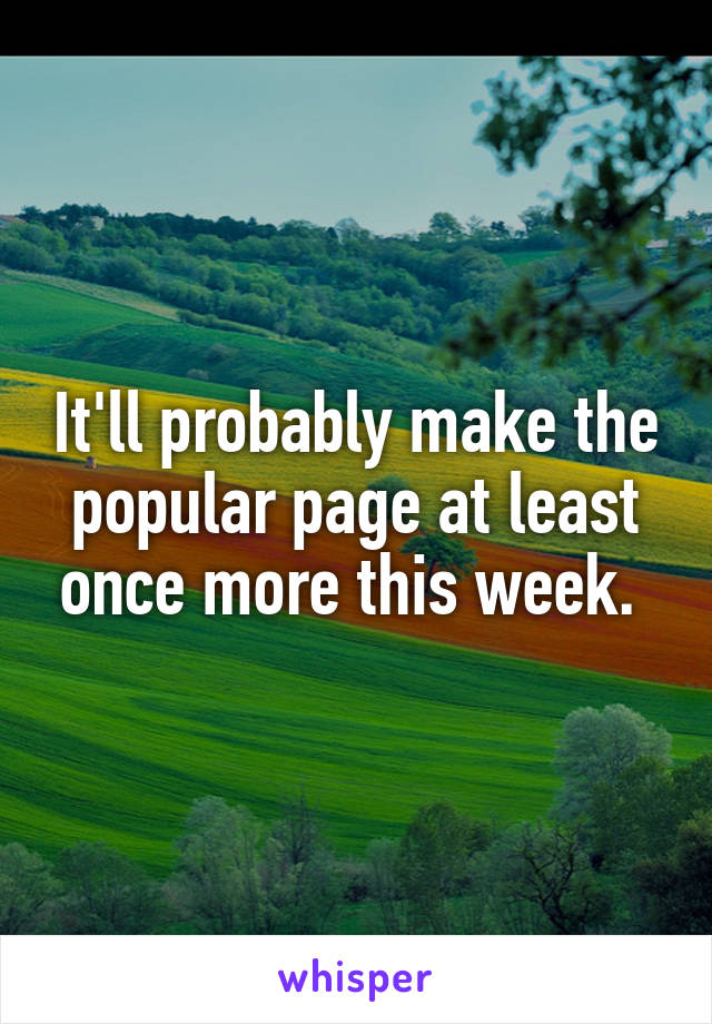 It'll probably make the popular page at least once more this week. 