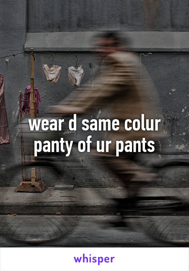 wear d same colur panty of ur pants