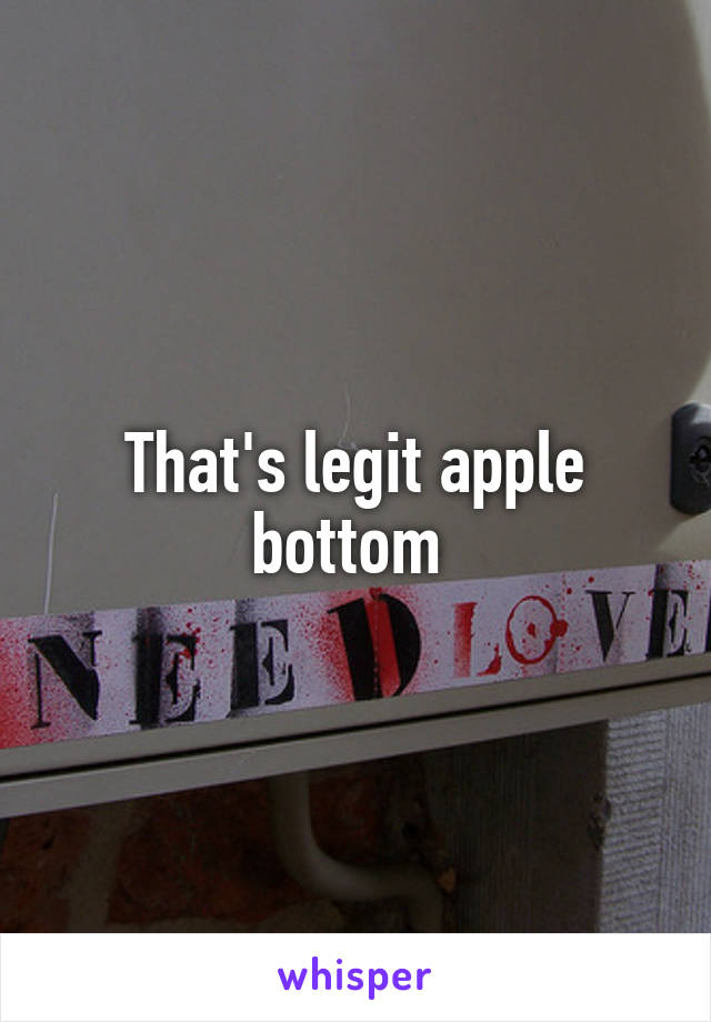 That's legit apple bottom 