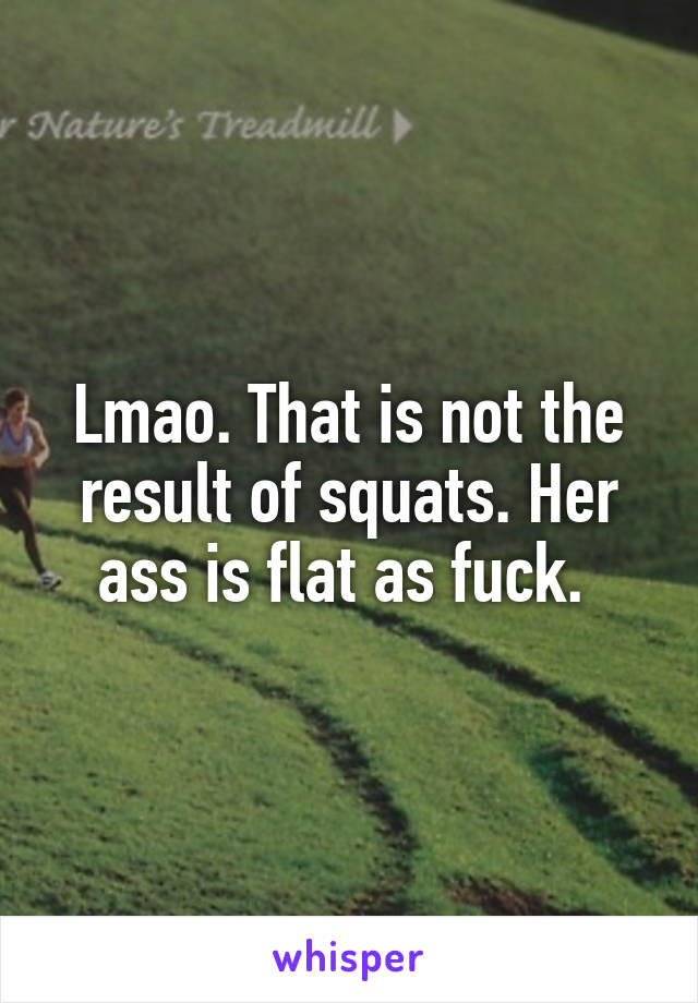 Lmao. That is not the result of squats. Her ass is flat as fuck. 