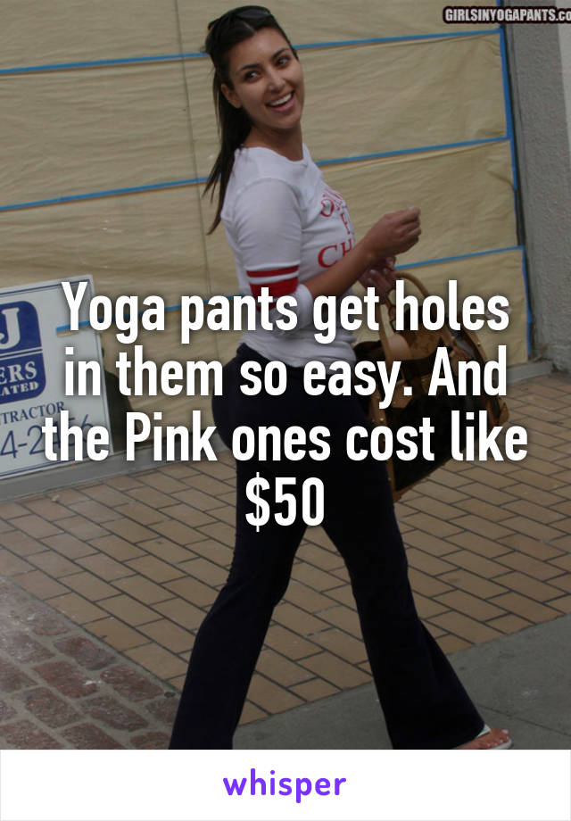 Yoga pants get holes in them so easy. And the Pink ones cost like $50
