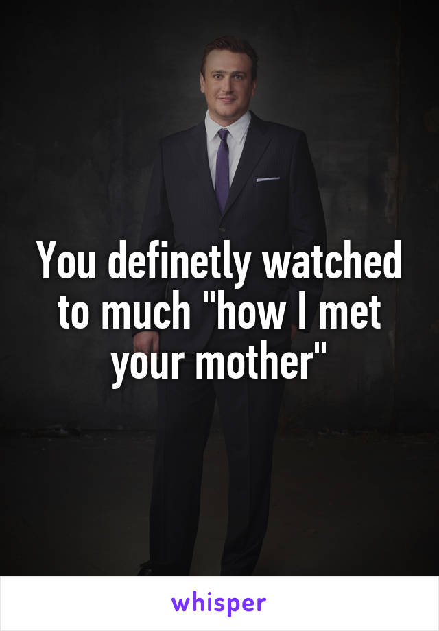 You definetly watched to much "how I met your mother"