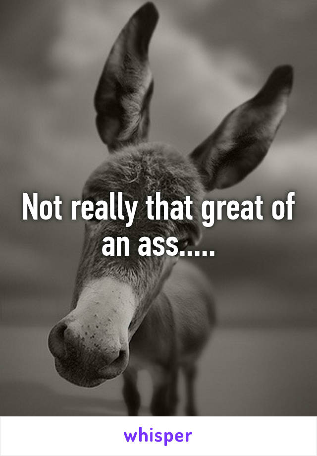 Not really that great of an ass.....