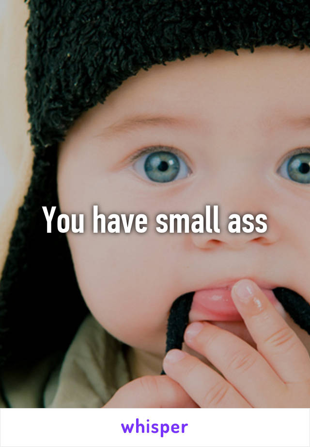 You have small ass