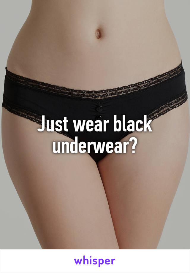 Just wear black underwear?