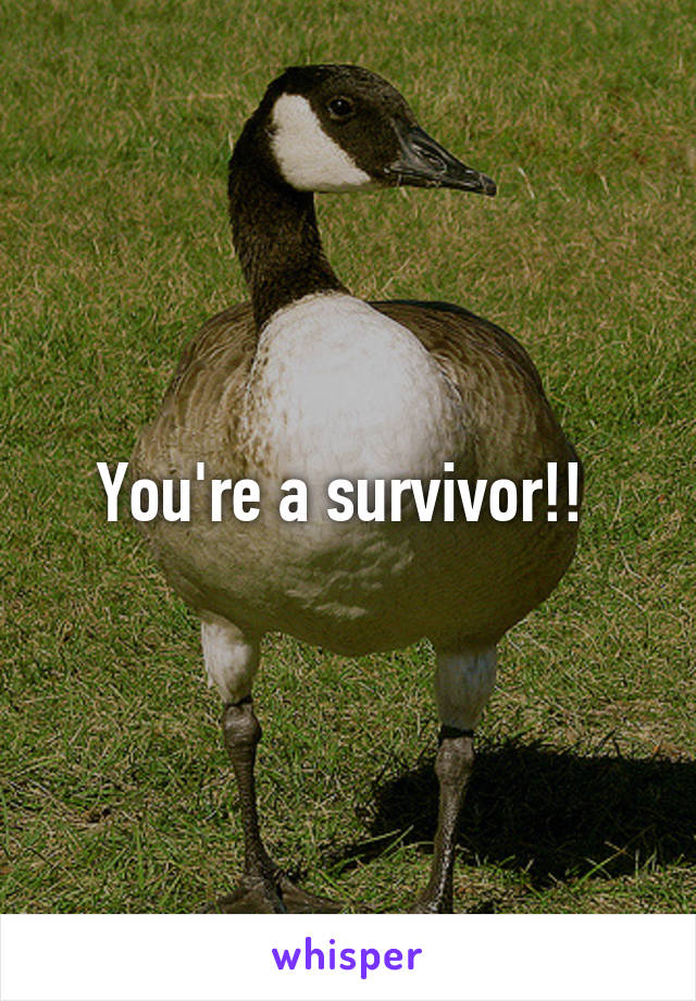 You're a survivor!! 