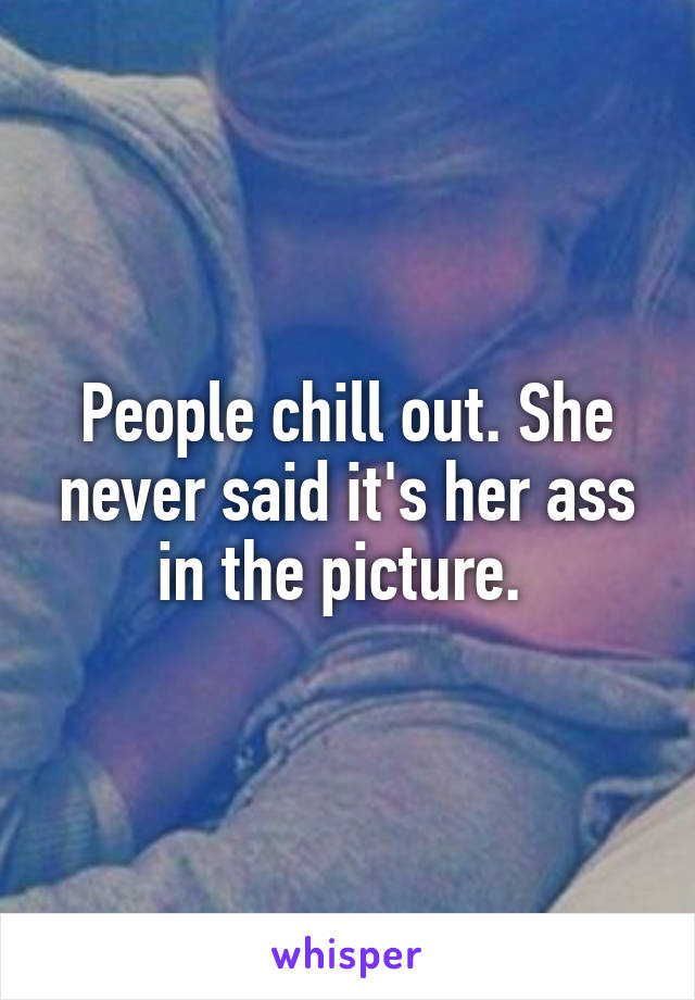People chill out. She never said it's her ass in the picture. 