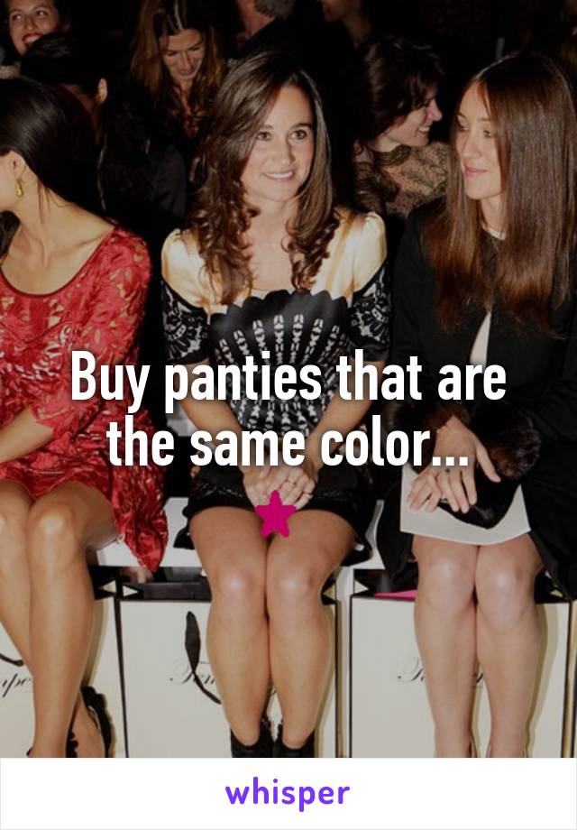 Buy panties that are the same color...