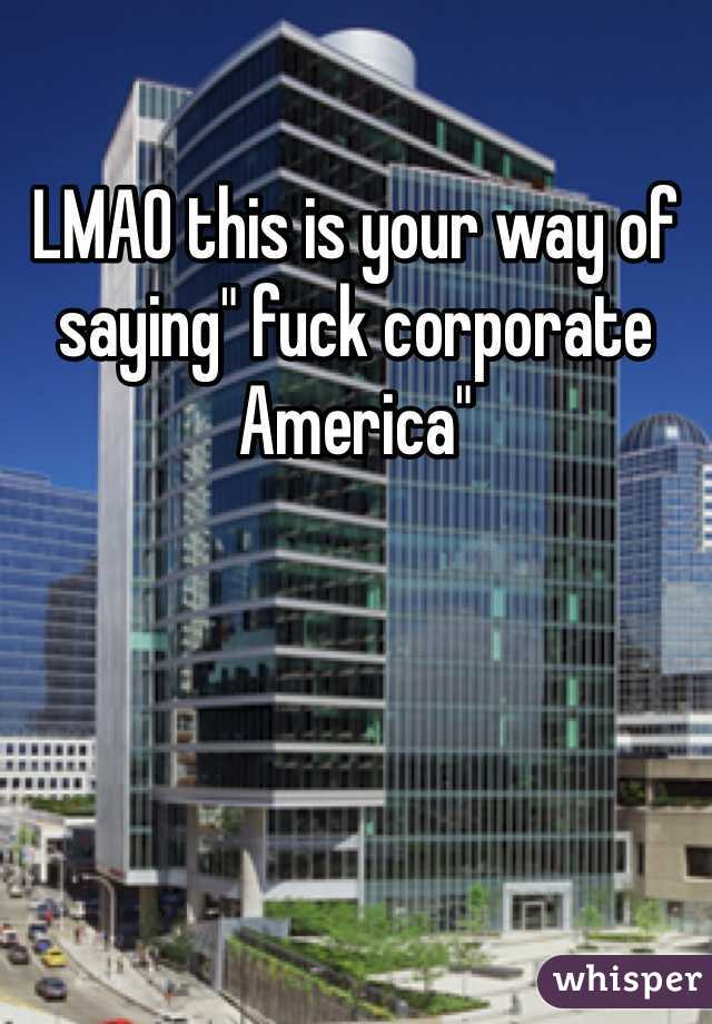LMAO this is your way of saying" fuck corporate America"