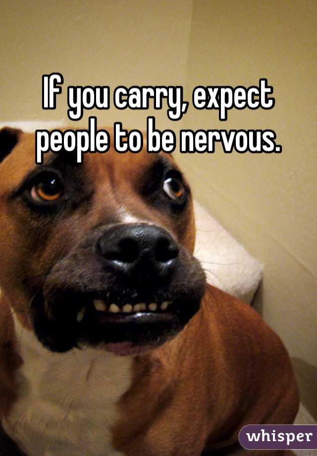 If you carry, expect people to be nervous. 