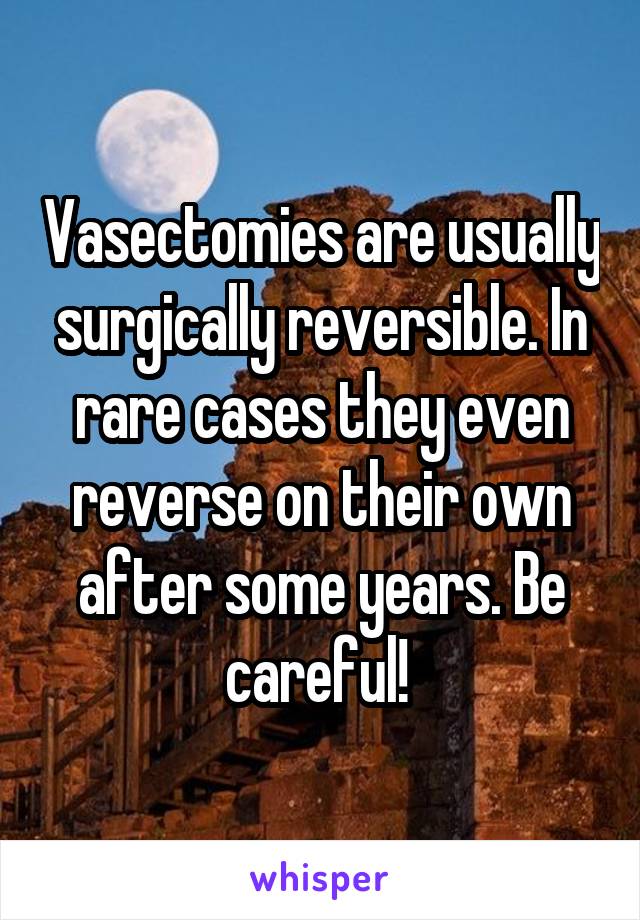 Vasectomies are usually surgically reversible. In rare cases they even reverse on their own after some years. Be careful! 