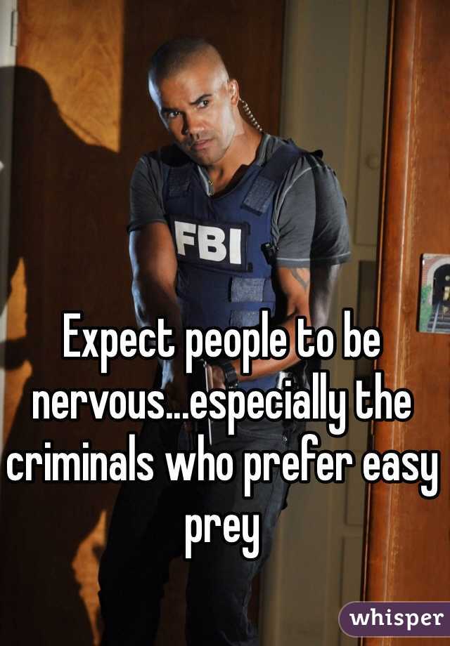 Expect people to be nervous...especially the criminals who prefer easy prey