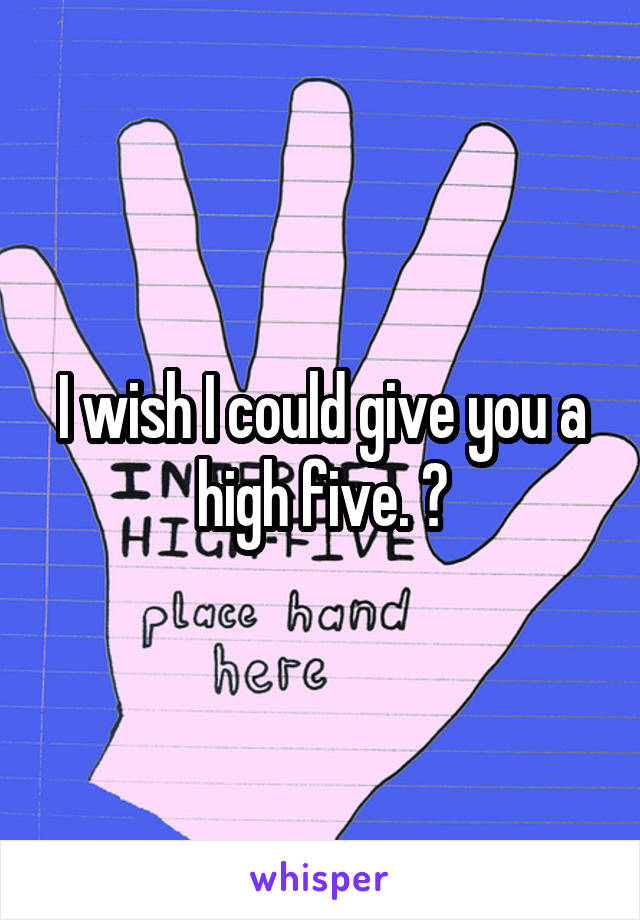 I wish I could give you a high five. ✋