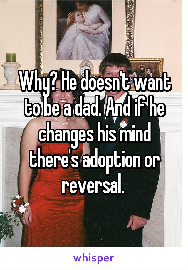 Why? He doesn't want to be a dad. And if he changes his mind there's adoption or reversal. 