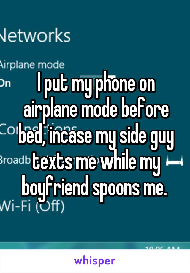 I put my phone on airplane mode before bed, incase my side guy texts me while my boyfriend spoons me. 