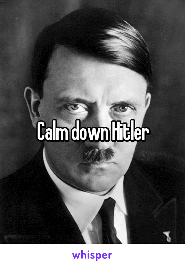 Calm down Hitler
