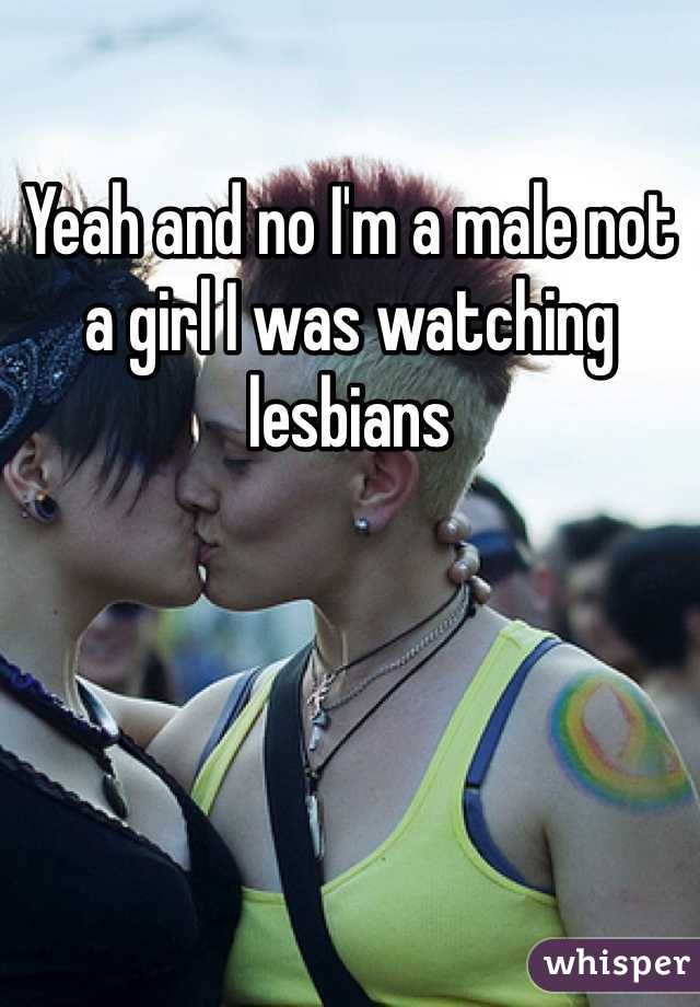 Yeah and no I'm a male not a girl I was watching lesbians 