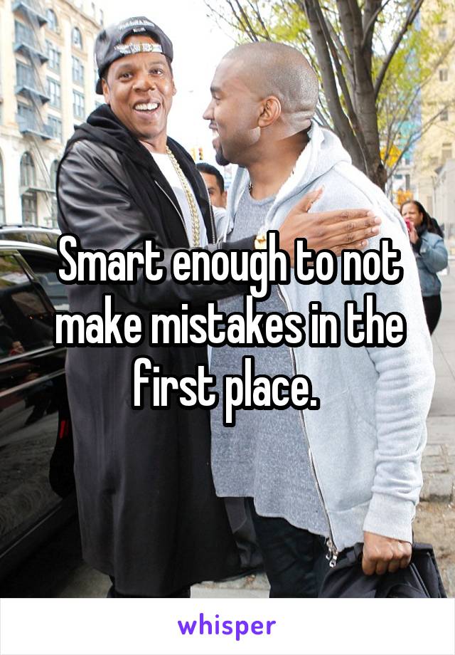 Smart enough to not make mistakes in the first place. 