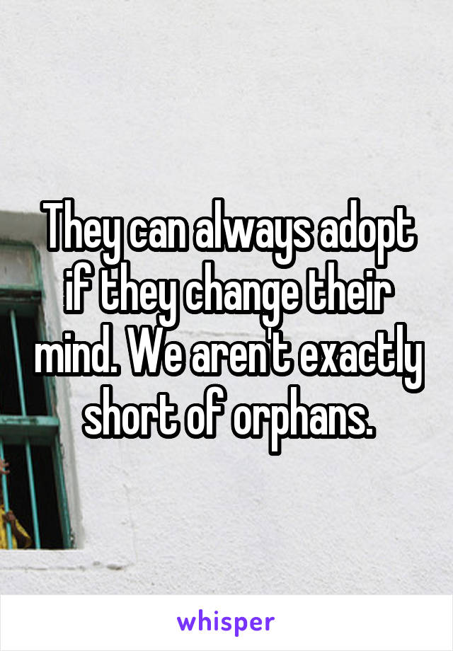 They can always adopt if they change their mind. We aren't exactly short of orphans.