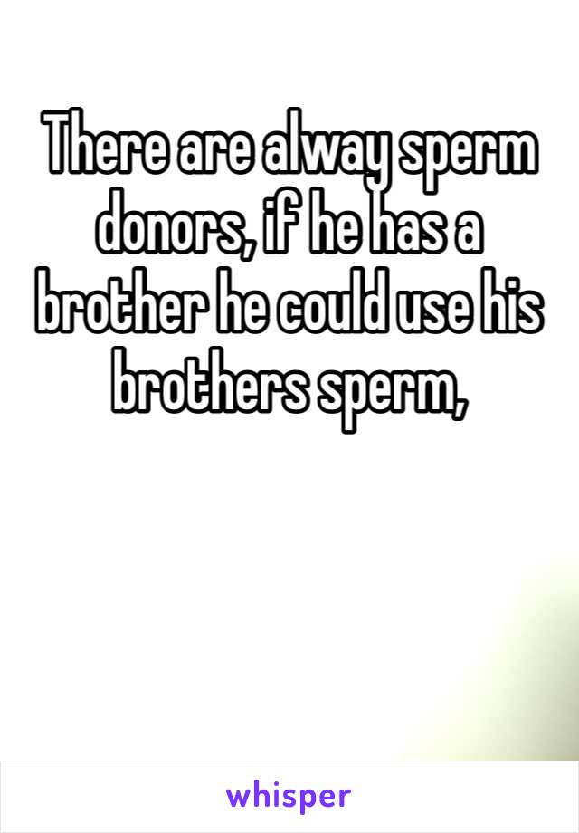 There are alway sperm donors, if he has a brother he could use his brothers sperm, 