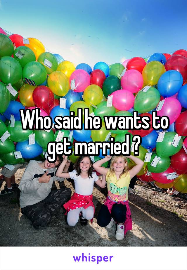 Who said he wants to get married ?