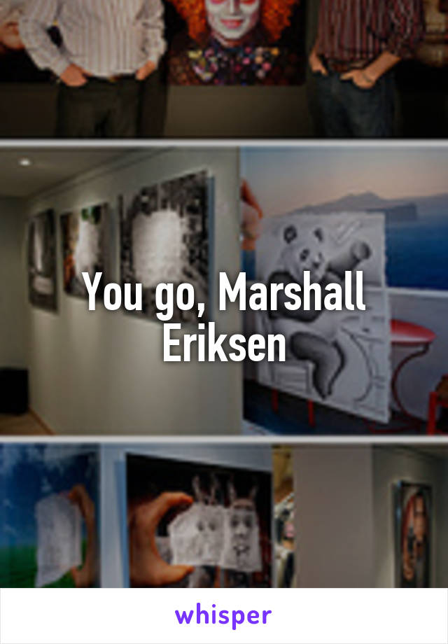 You go, Marshall Eriksen