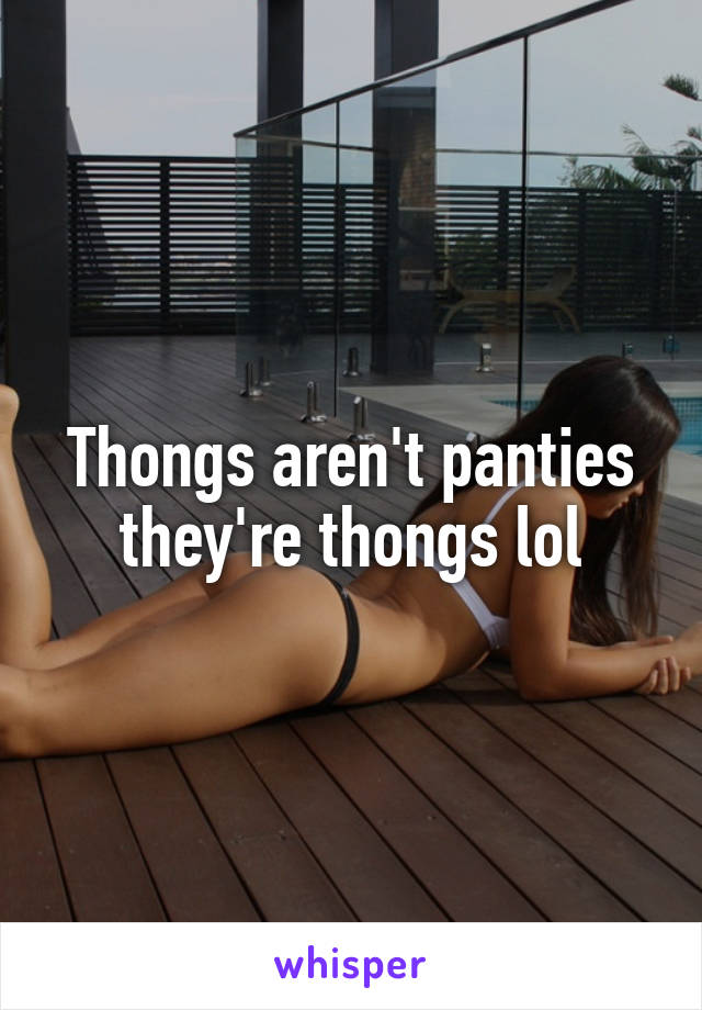 Thongs aren't panties they're thongs lol